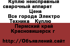 Куплю неисправный сварочный аппарат Fronius MW 3000.  › Цена ­ 50 000 - Все города Электро-Техника » Куплю   . Пермский край,Красновишерск г.